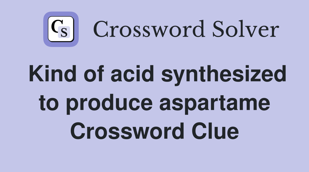 Kind of acid synthesized to produce aspartame Crossword Clue