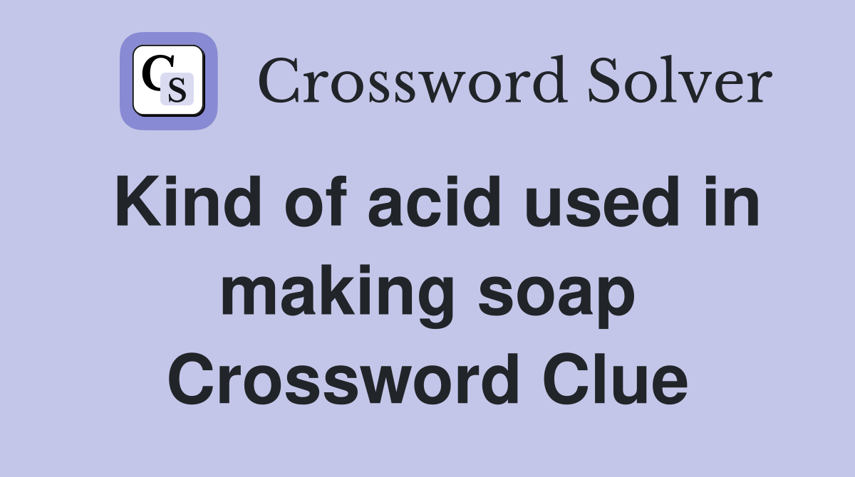 Kind of acid used in making soap Crossword Clue