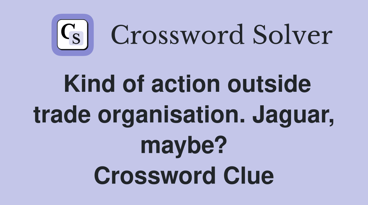 Kind of action outside trade organisation. Jaguar, maybe? Crossword Clue