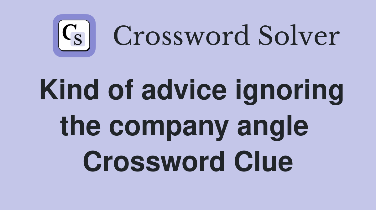 Kind of advice ignoring the company angle  Crossword Clue
