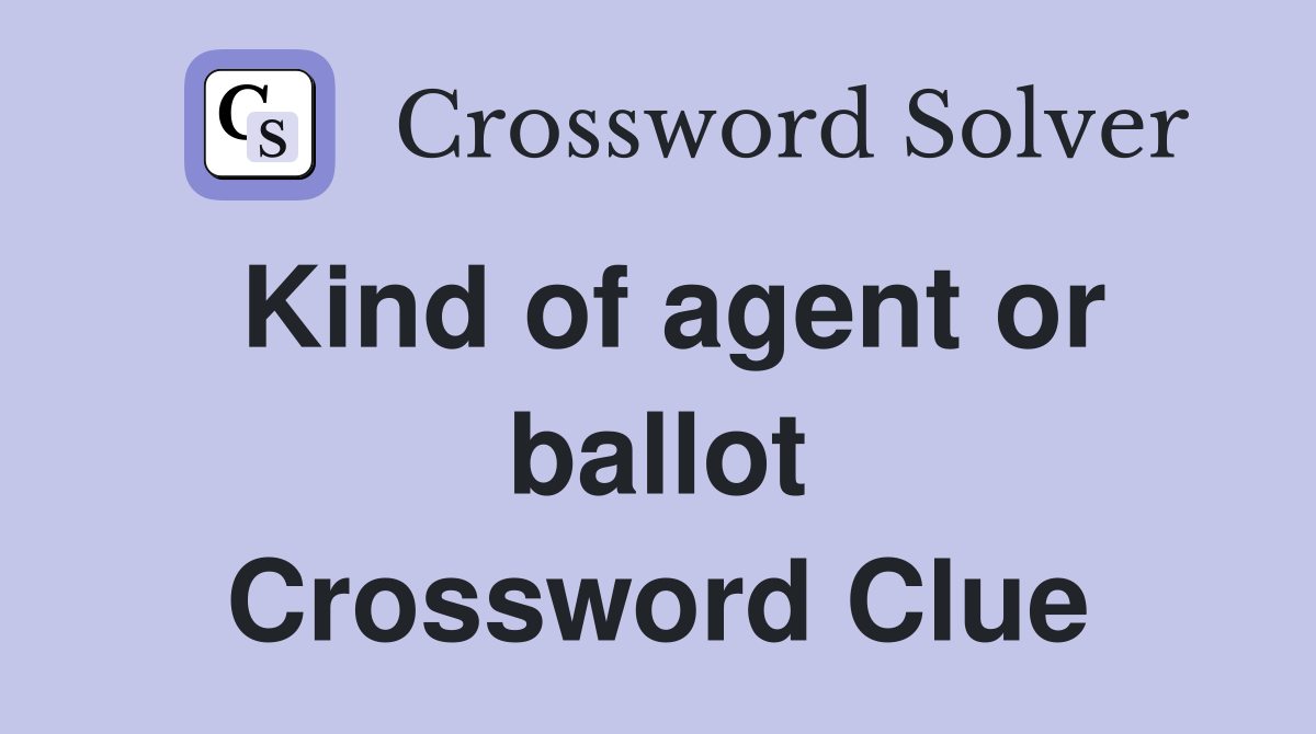 Kind of agent or ballot Crossword Clue