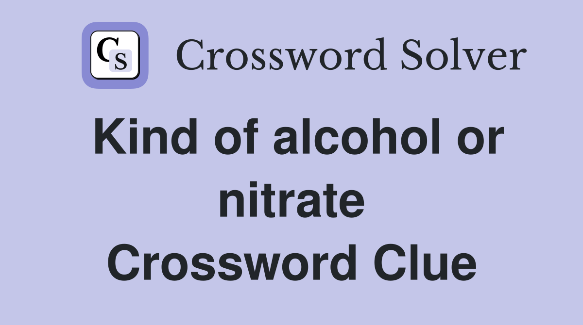Kind of alcohol or nitrate Crossword Clue