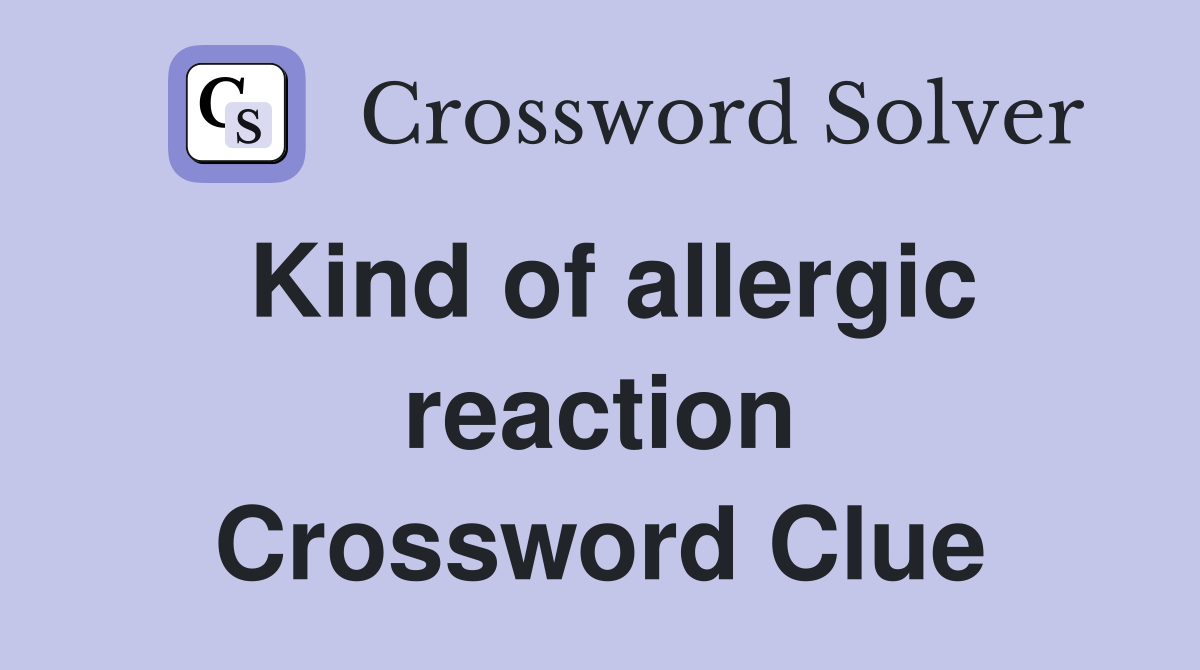 Kind of allergic reaction Crossword Clue
