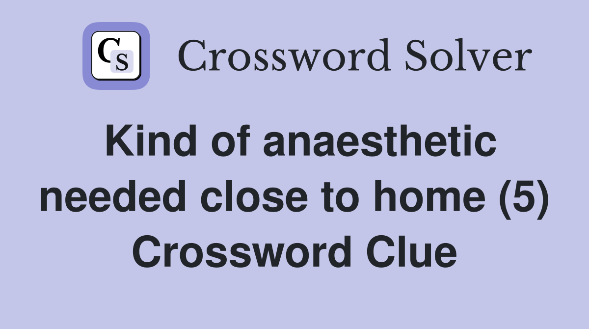 Kind of anaesthetic needed close to home (5) Crossword Clue