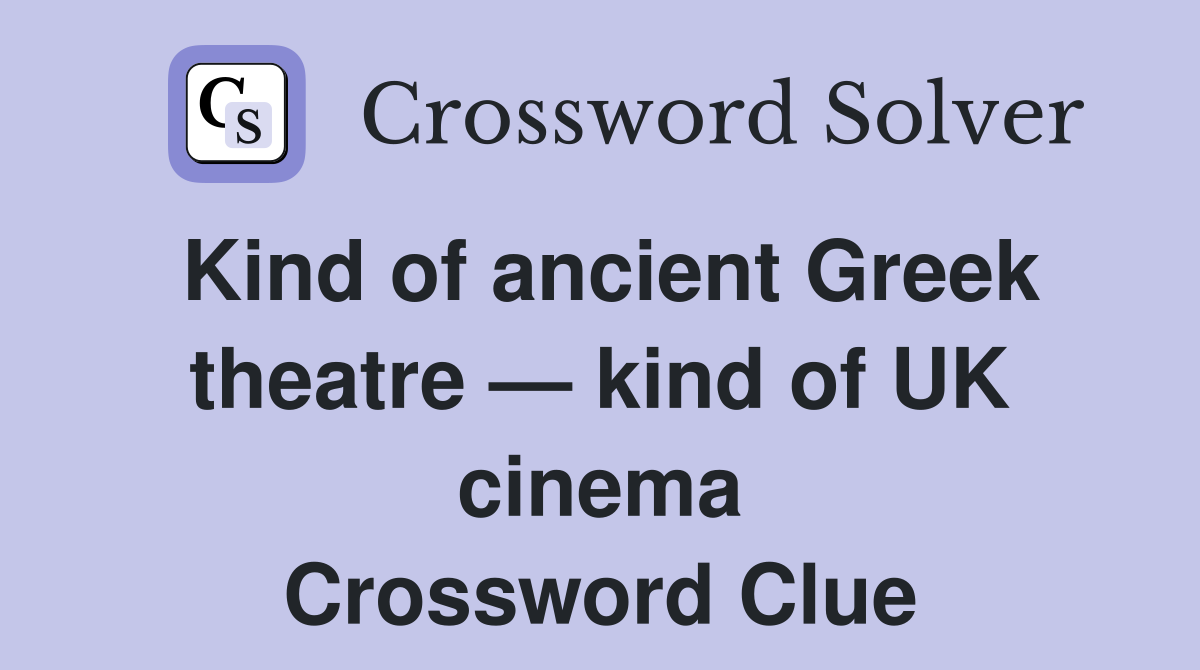 Kind of ancient Greek theatre — kind of UK cinema Crossword Clue
