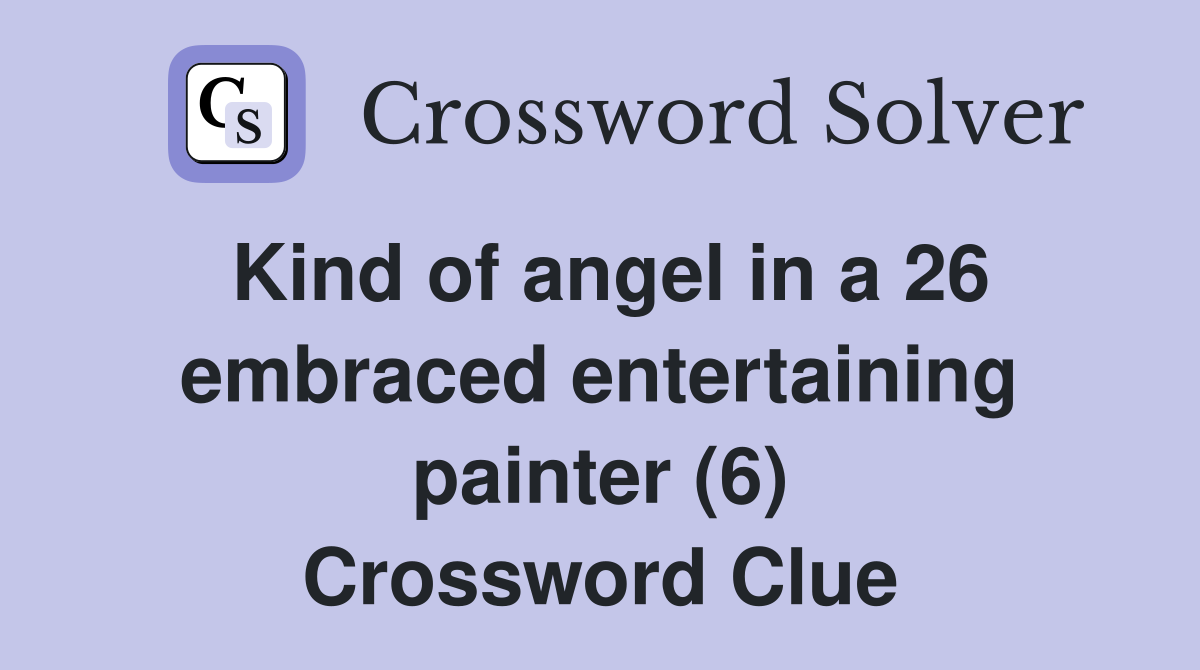 Kind of angel in a 26 embraced entertaining painter (6) Crossword Clue