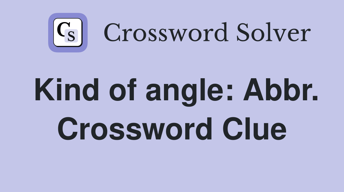 Kind of angle: Abbr. Crossword Clue