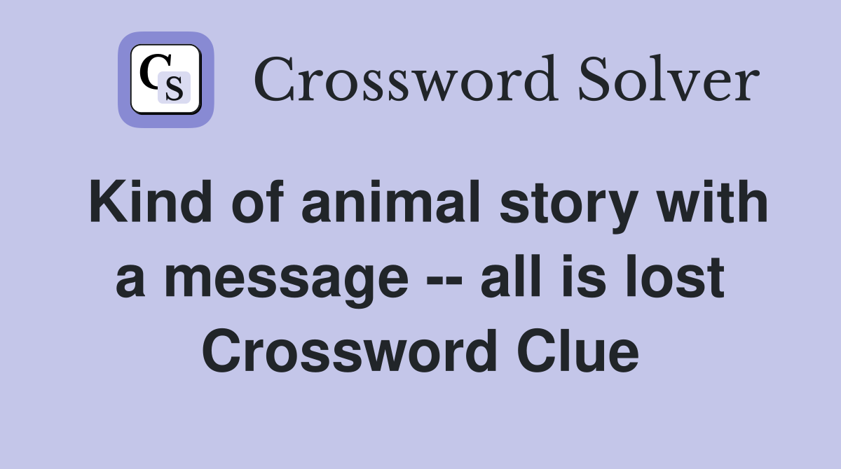 Kind of animal story with a message -- all is lost Crossword Clue