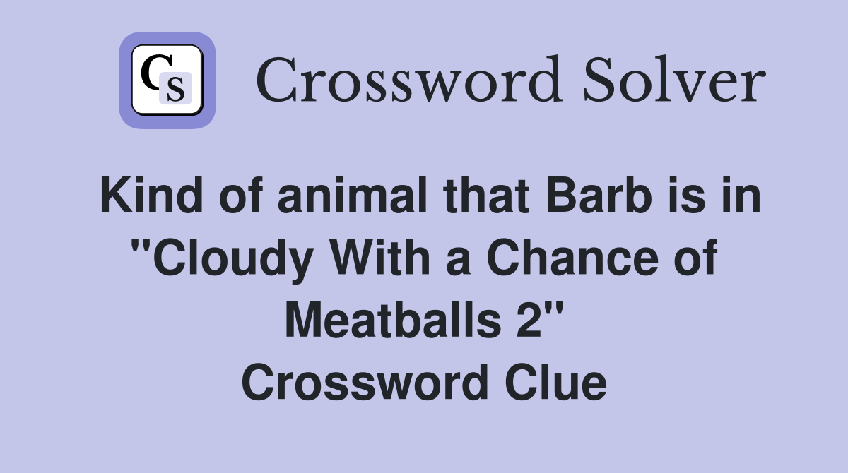Kind of animal that Barb is in "Cloudy With a Chance of Meatballs 2" Crossword Clue