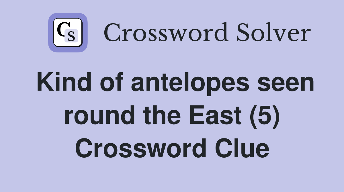 Kind of antelopes seen round the East (5) Crossword Clue