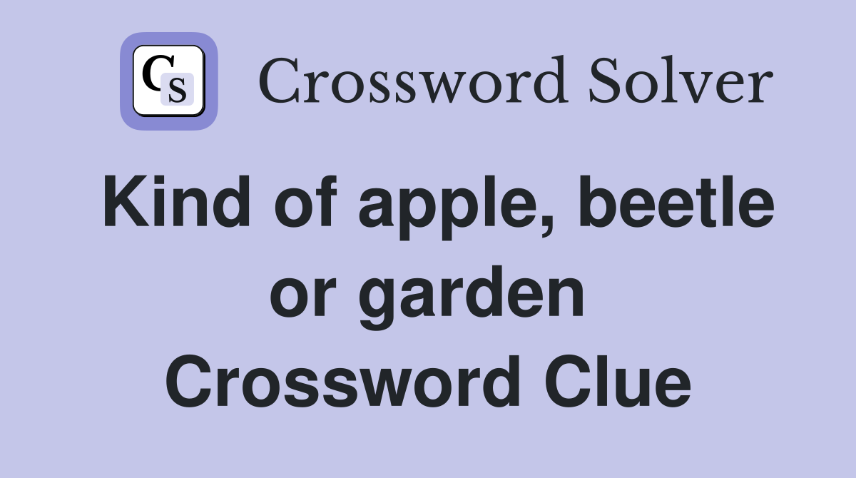 Kind of apple, beetle or garden Crossword Clue