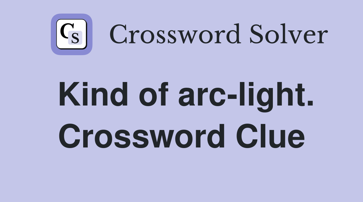 Kind of arc-light. Crossword Clue