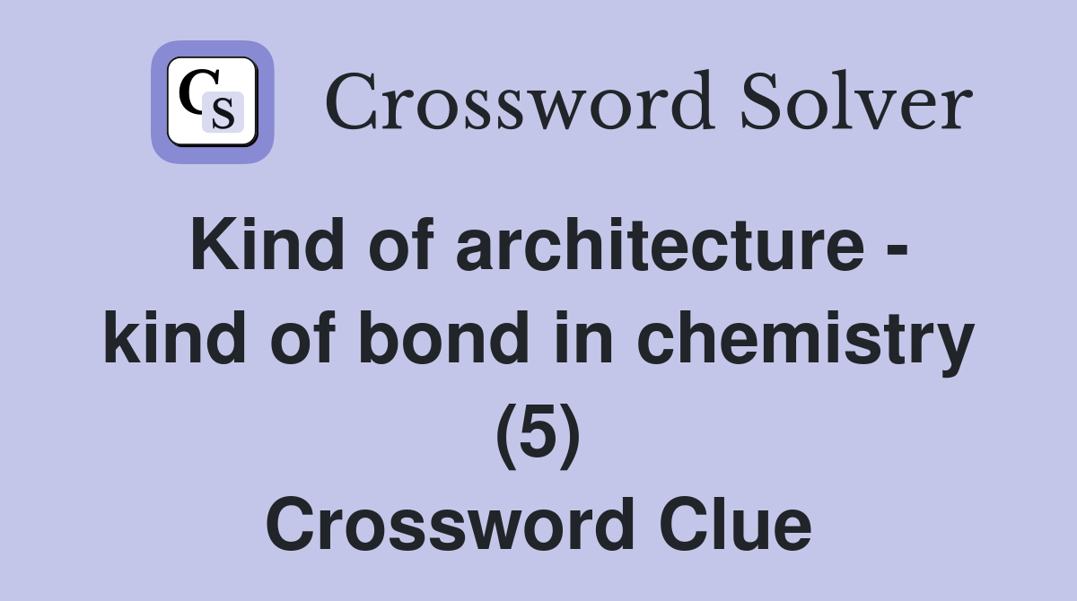 Kind of architecture - kind of bond in chemistry (5) Crossword Clue