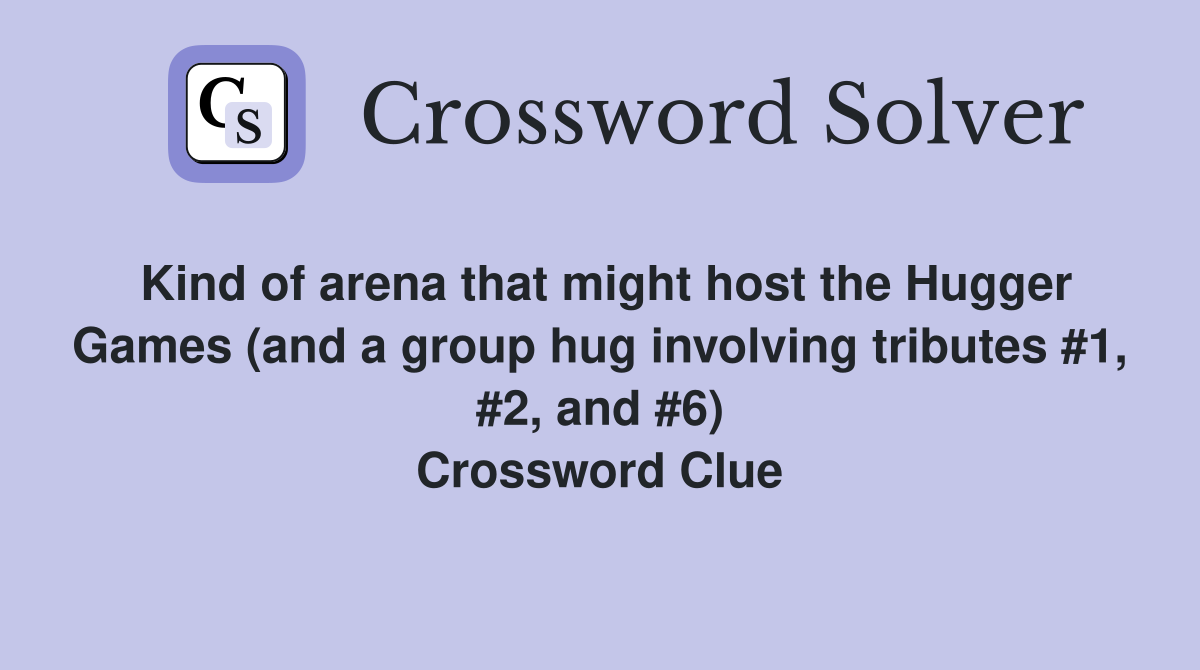 Kind of arena that might host the Hugger Games (and a group hug involving tributes #1, #2, and #6) Crossword Clue