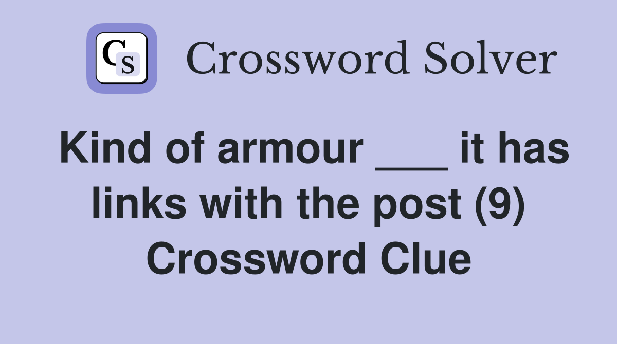 Kind of armour ___ it has links with the post (9) Crossword Clue