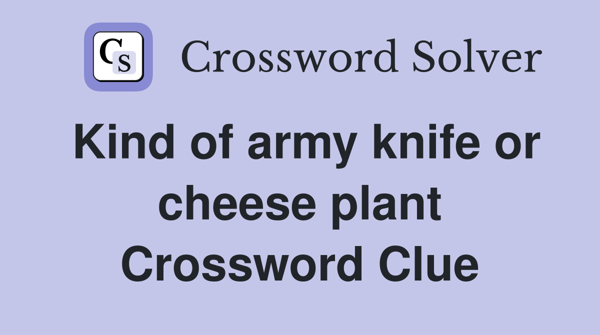Kind of army knife or cheese plant Crossword Clue