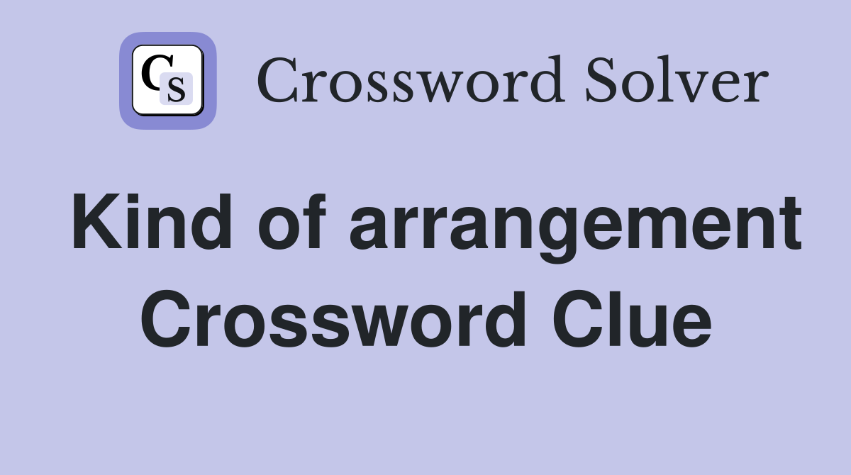 Kind of arrangement Crossword Clue