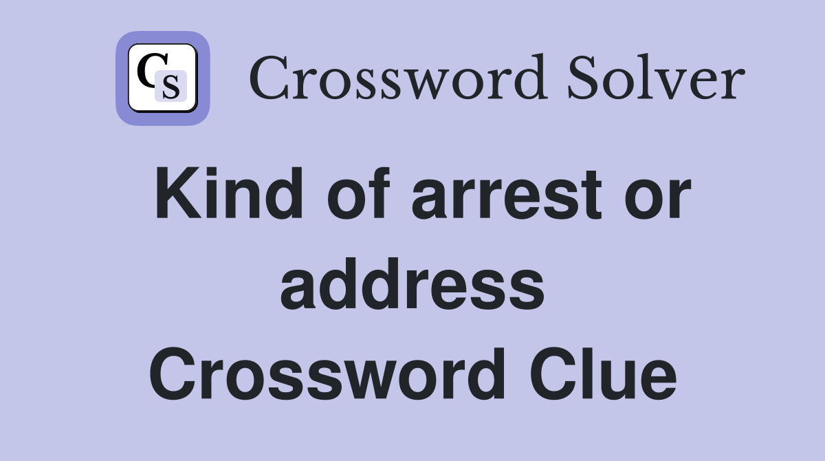 Kind of arrest or address Crossword Clue