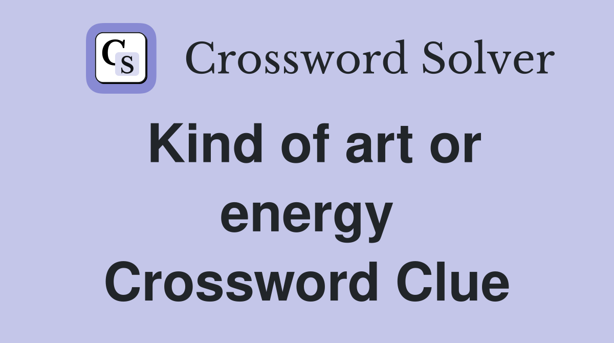 Kind of art or energy Crossword Clue