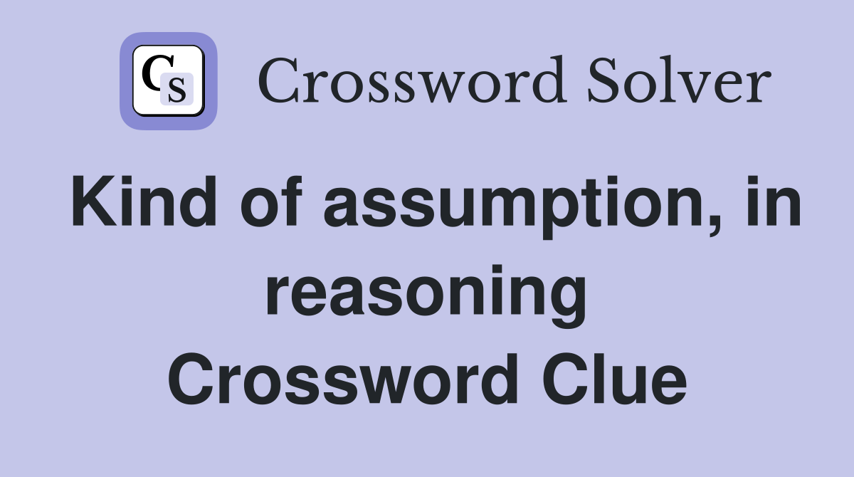 Kind of assumption, in reasoning Crossword Clue