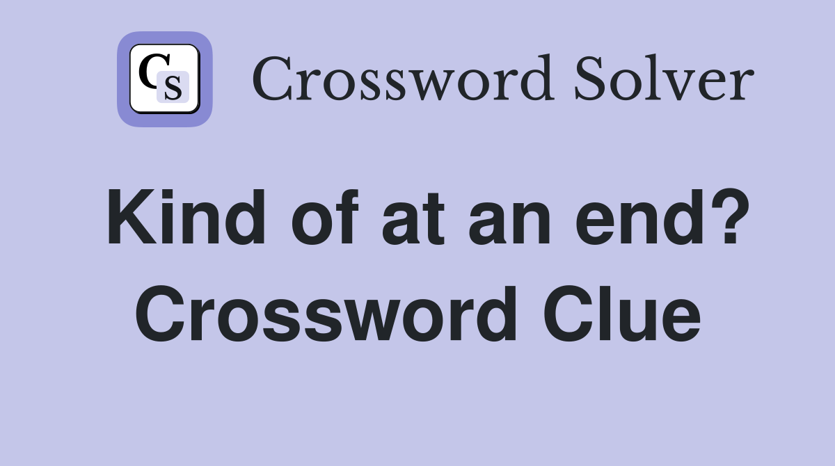 Kind of at an end? Crossword Clue