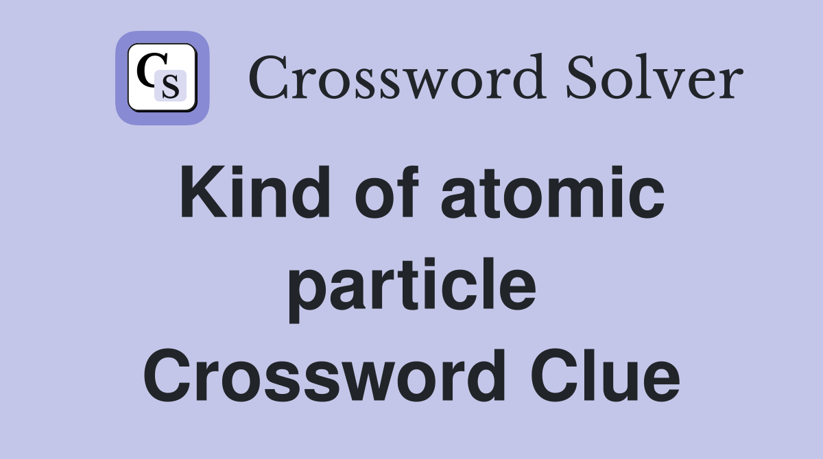 Kind of atomic particle Crossword Clue