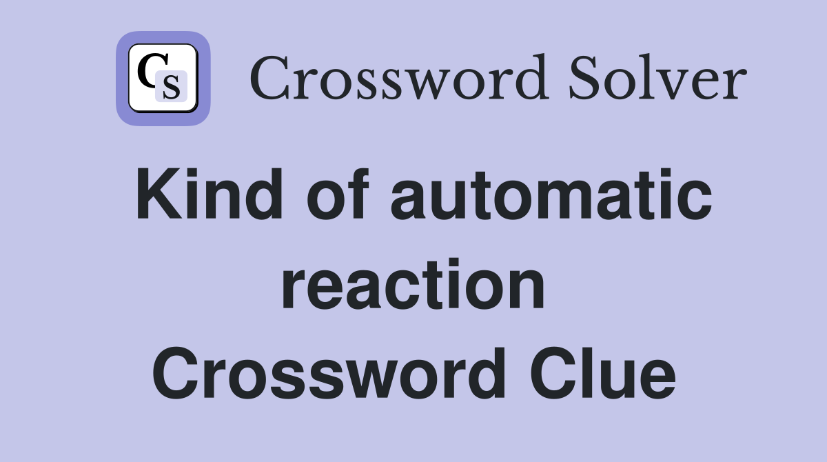 Kind of automatic reaction Crossword Clue