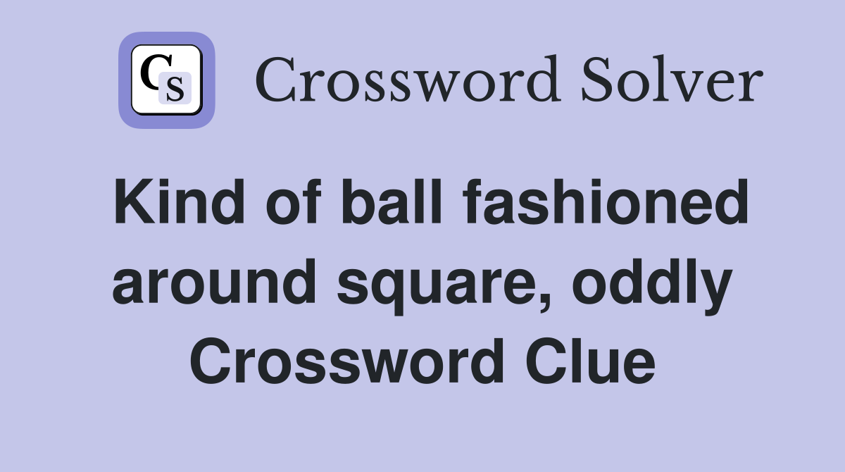Kind of ball fashioned around square, oddly Crossword Clue