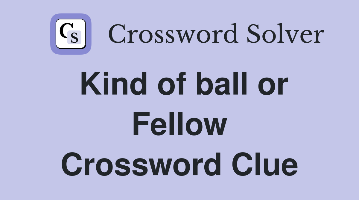 Kind of ball or Fellow Crossword Clue