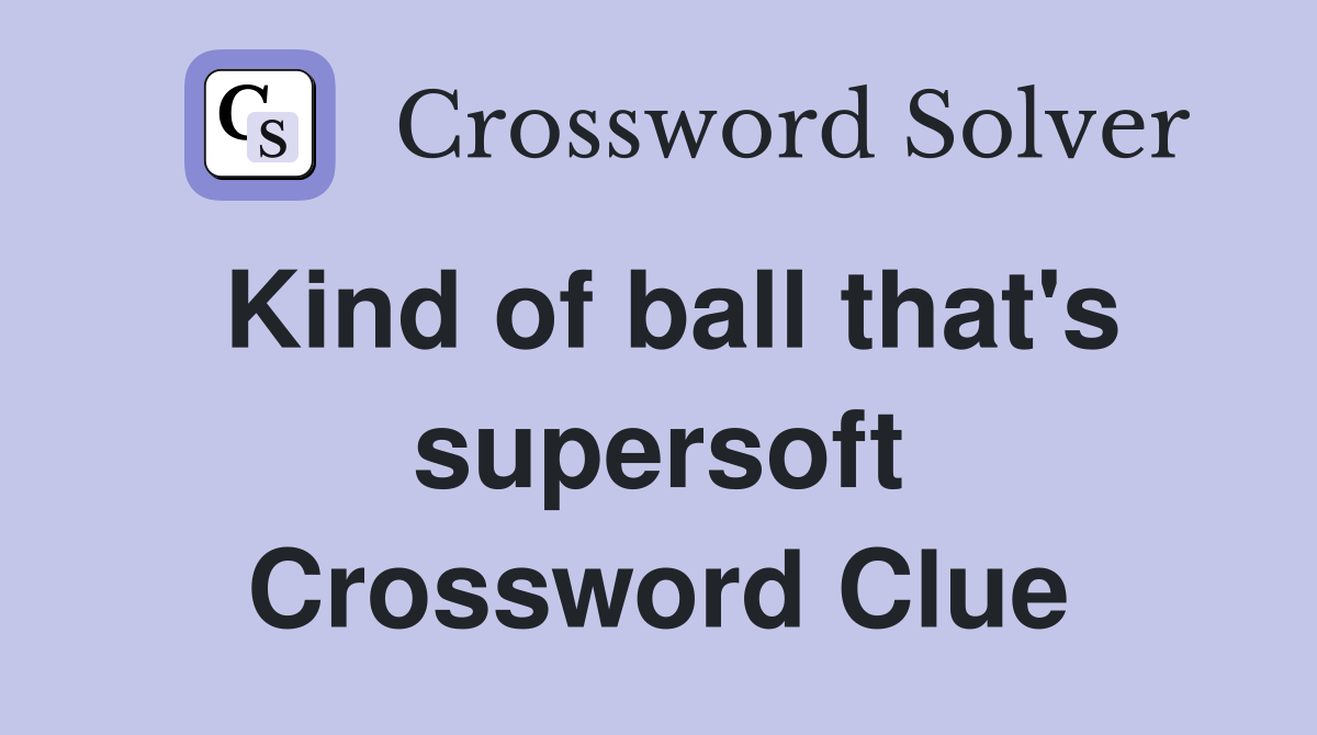 Kind of ball that's supersoft Crossword Clue