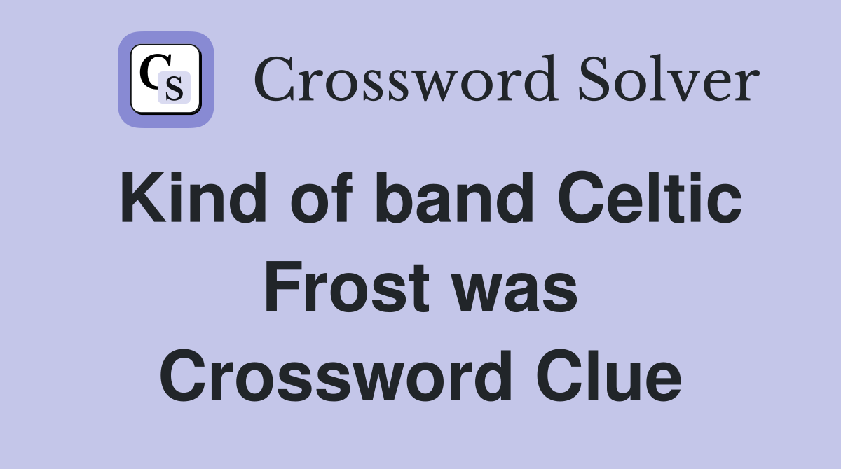Kind of band Celtic Frost was Crossword Clue