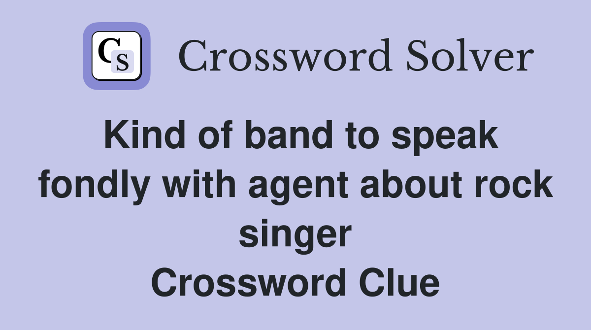Kind of band to speak fondly with agent about rock singer Crossword Clue