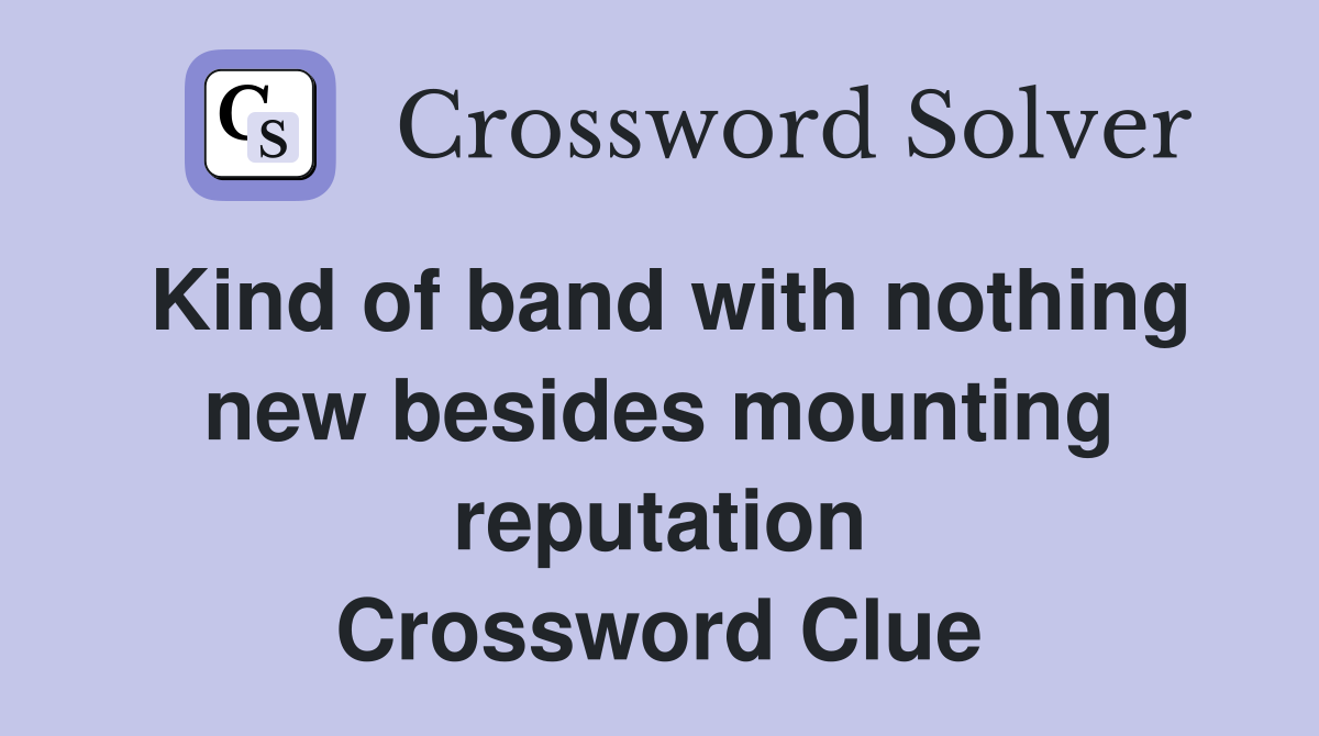 Kind of band with nothing new besides mounting reputation Crossword Clue