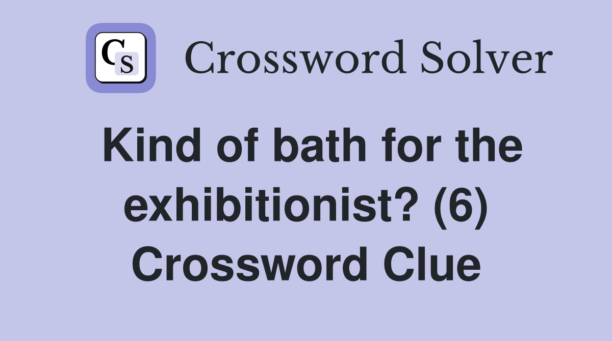 Kind of bath for the exhibitionist? (6) Crossword Clue