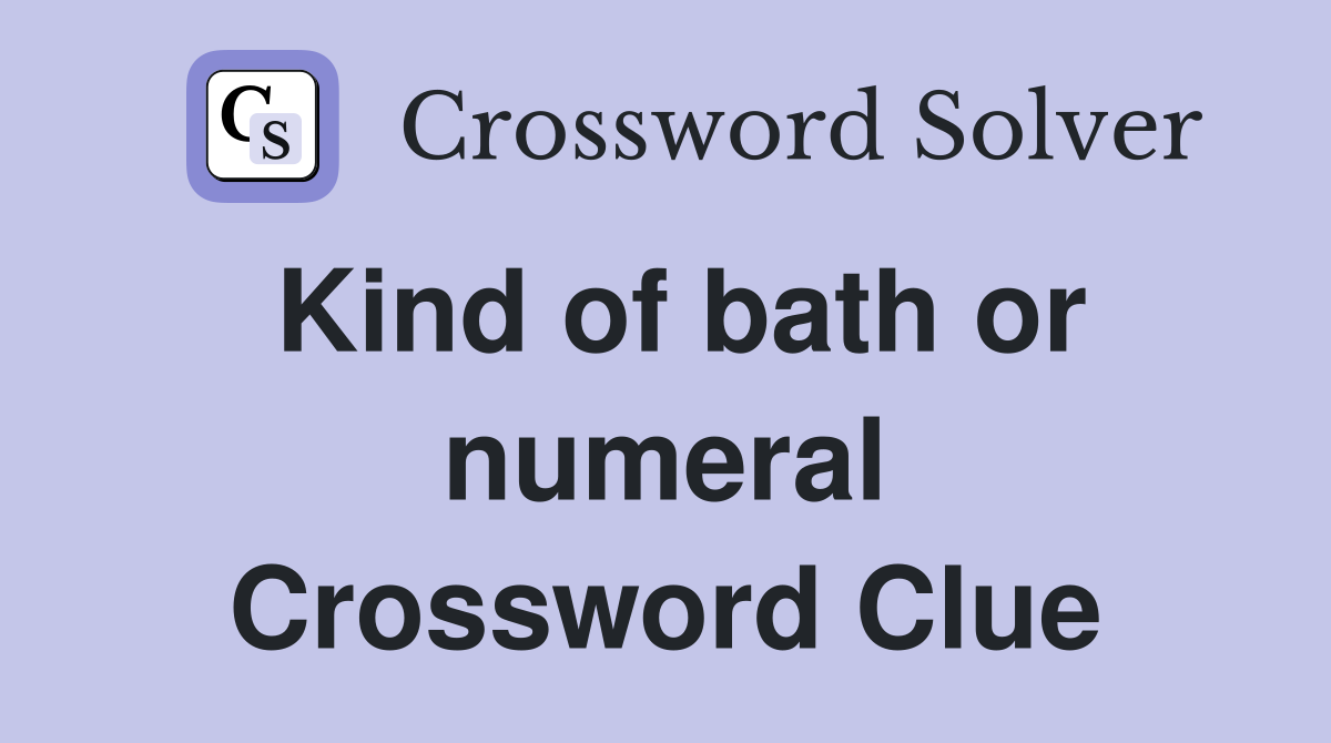 Kind of bath or numeral Crossword Clue