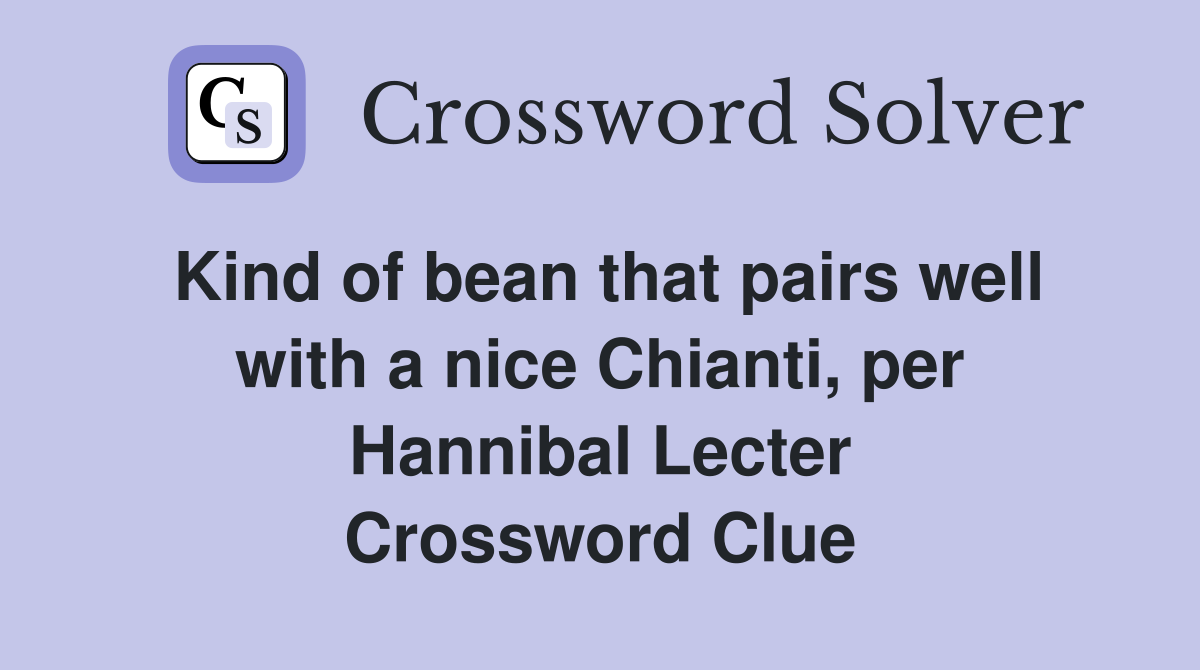 Kind of bean that pairs well with a nice Chianti, per Hannibal Lecter Crossword Clue
