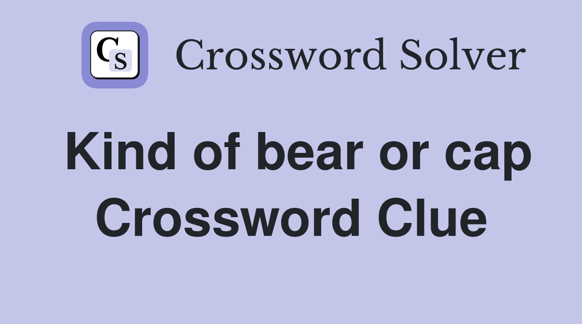 Kind of bear or cap Crossword Clue