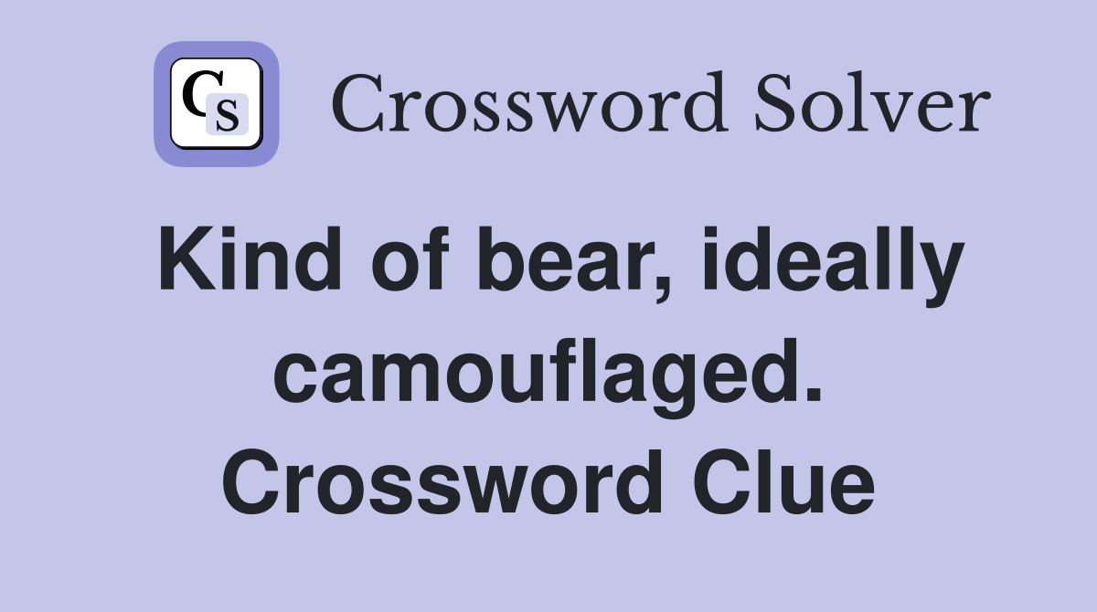 Kind of bear, ideally camouflaged. Crossword Clue