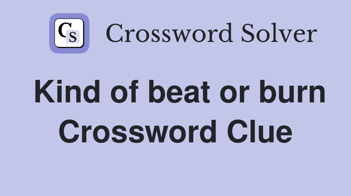 Kind of beat or burn Crossword Clue