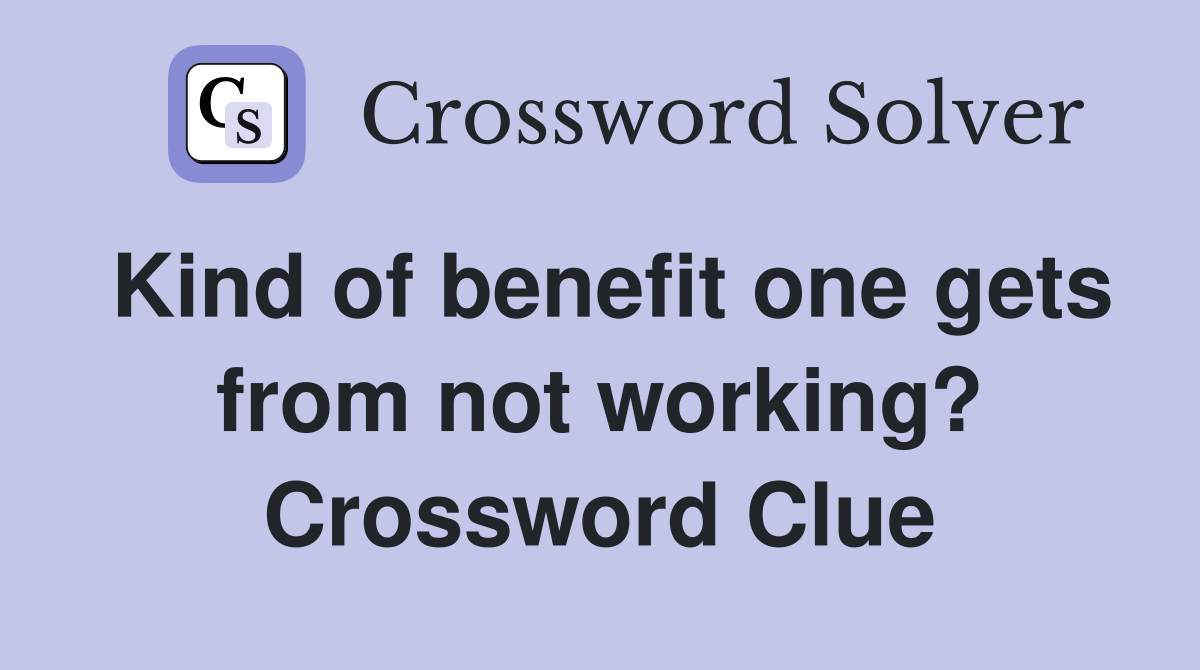 Kind of benefit one gets from not working? Crossword Clue