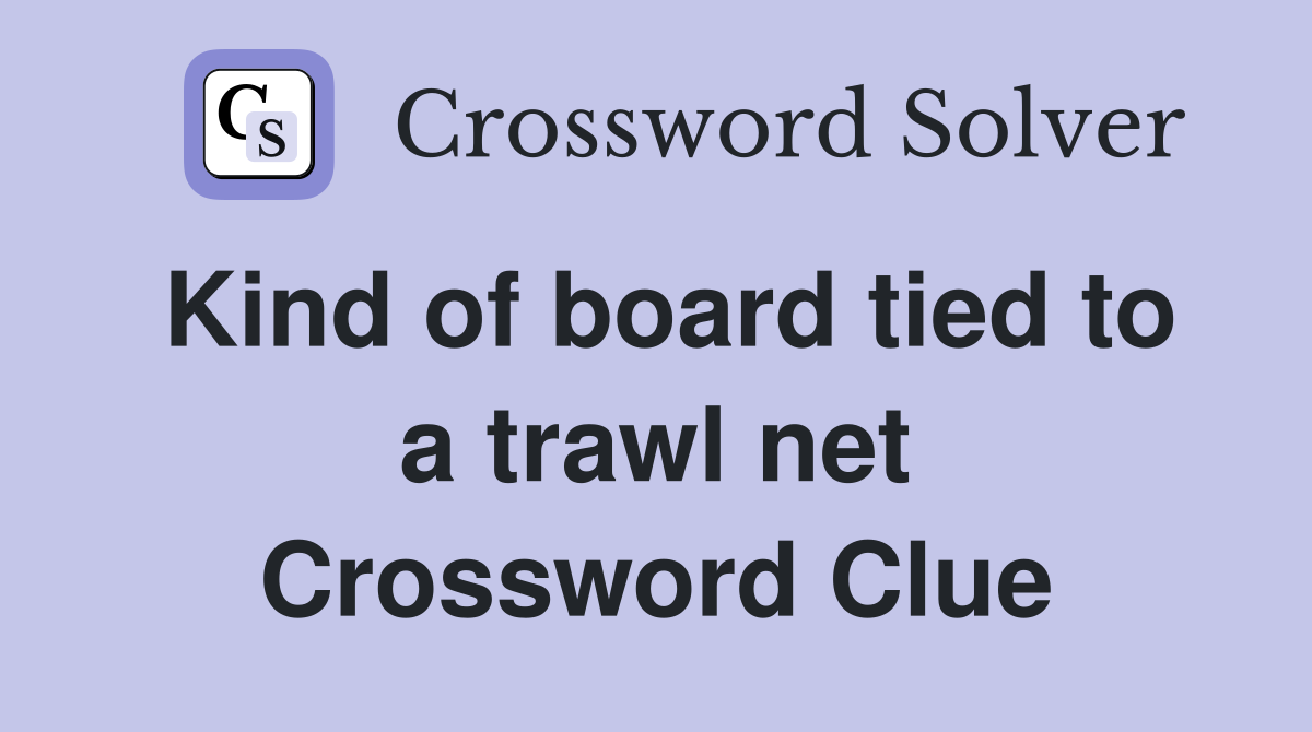 Kind of board tied to a trawl net Crossword Clue
