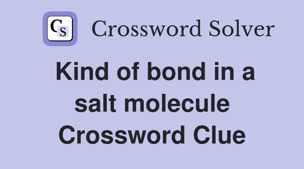 Kind of bond in a salt molecule Crossword Clue