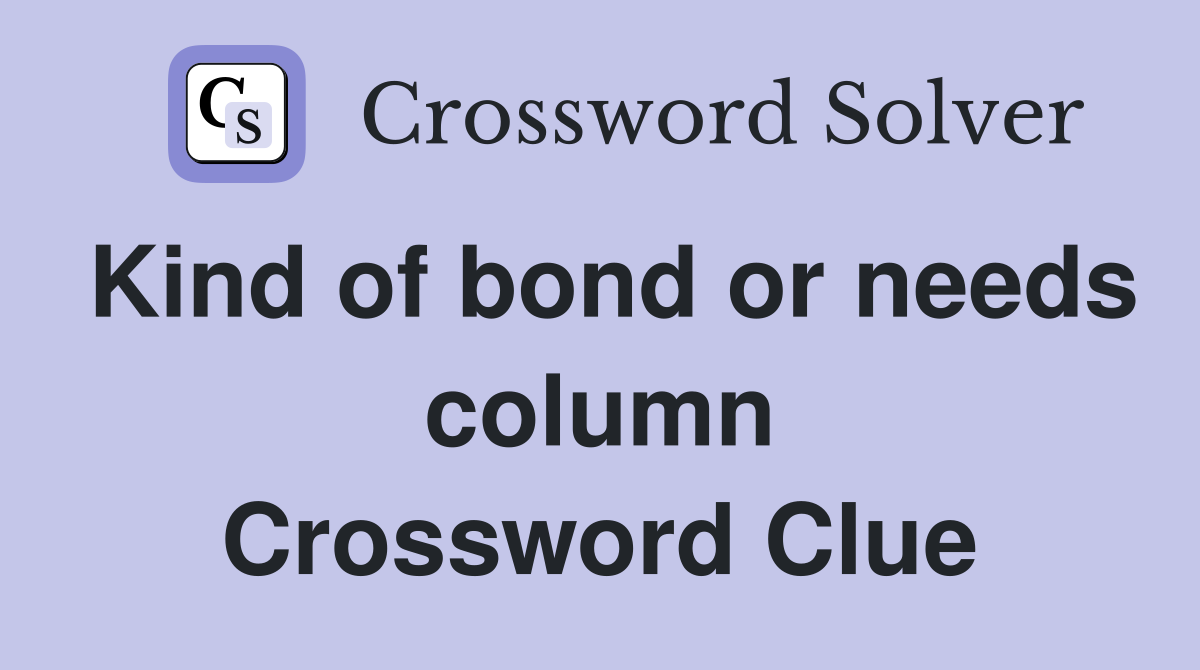 Kind of bond or needs column Crossword Clue