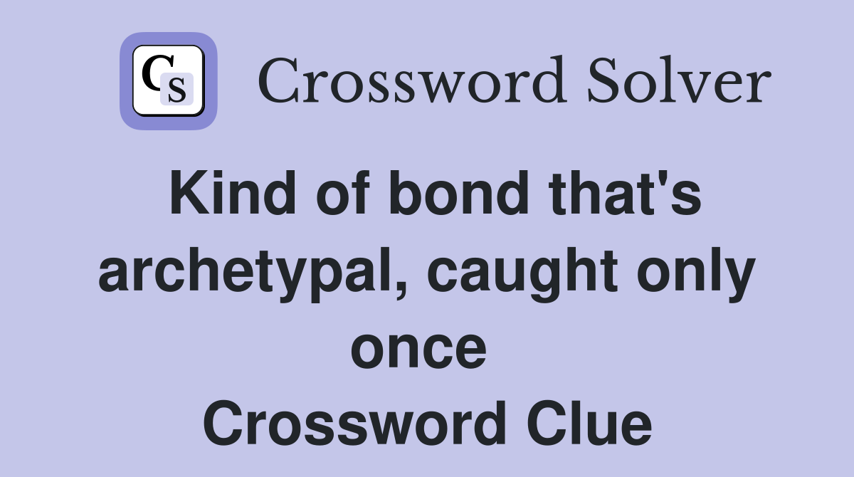 Kind of bond that's archetypal, caught only once  Crossword Clue