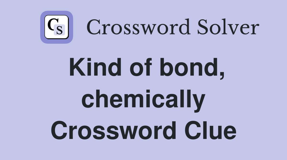 Kind of bond, chemically Crossword Clue