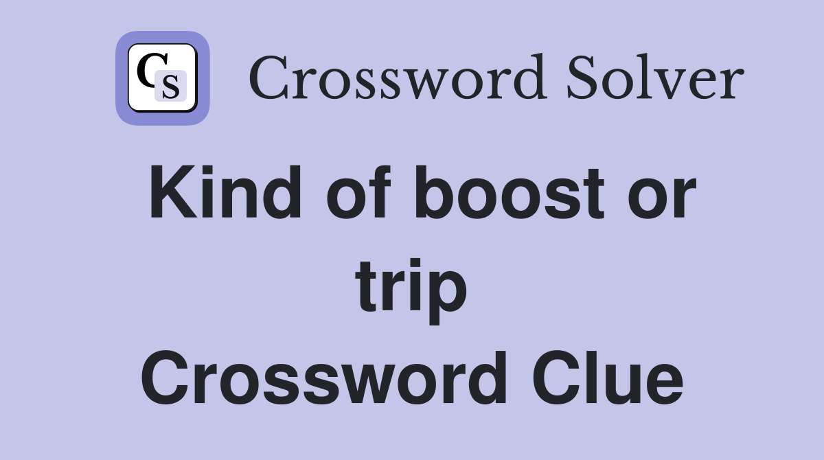 Kind of boost or trip Crossword Clue