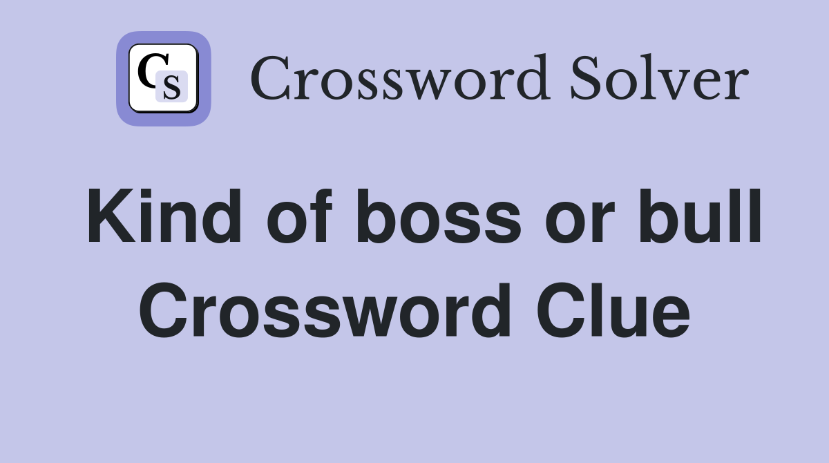 Kind of boss or bull Crossword Clue