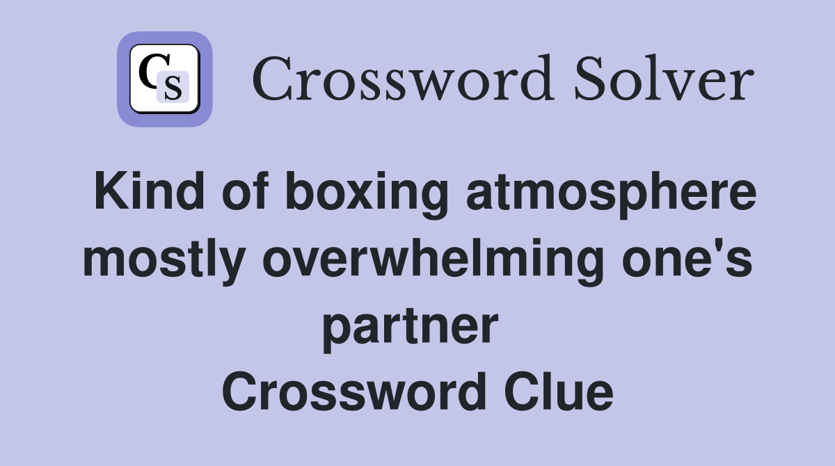 Kind of boxing atmosphere mostly overwhelming one's partner  Crossword Clue