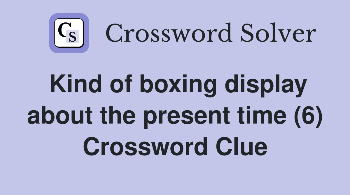Kind of boxing display about the present time (6) Crossword Clue