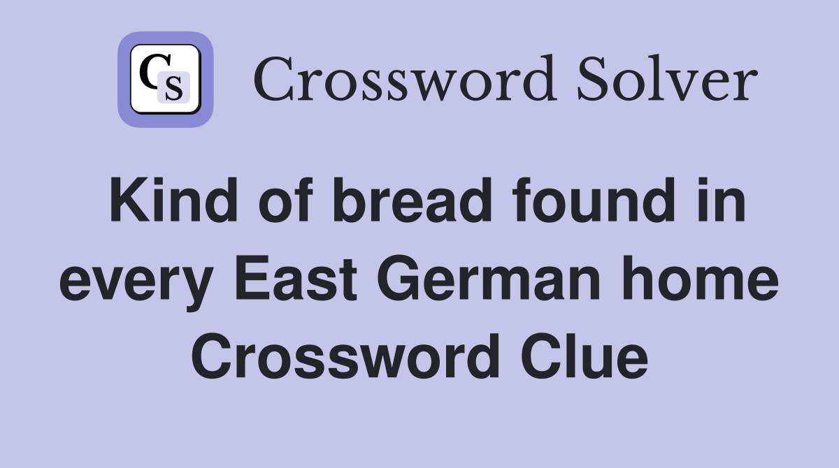 Kind of bread found in every East German home Crossword Clue